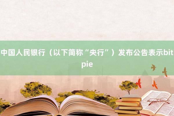 中国人民银行（以下简称“央行”）发布公告表示bitpie