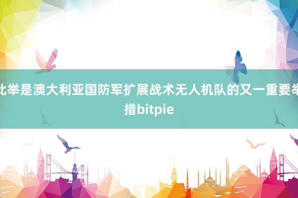 此举是澳大利亚国防军扩展战术无人机队的又一重要举措bitpie