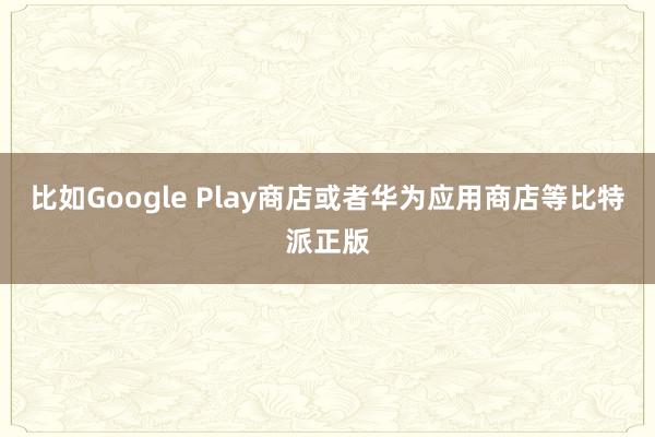 比如Google Play商店或者华为应用商店等比特派正版