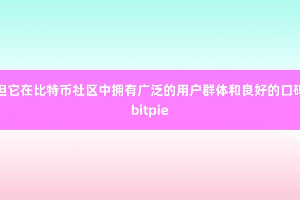 但它在比特币社区中拥有广泛的用户群体和良好的口碑bitpie