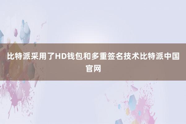 比特派采用了HD钱包和多重签名技术比特派中国官网