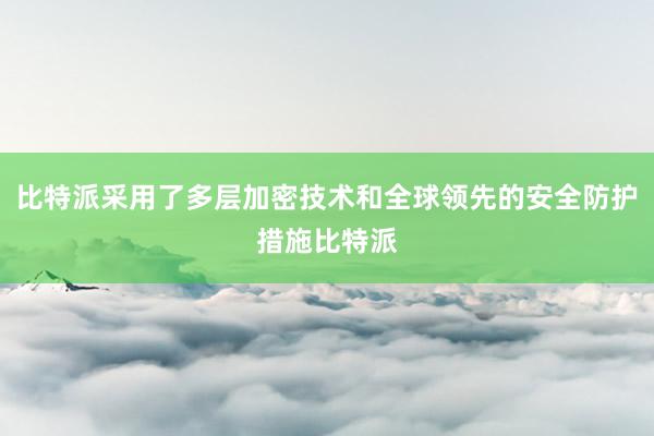 比特派采用了多层加密技术和全球领先的安全防护措施比特派