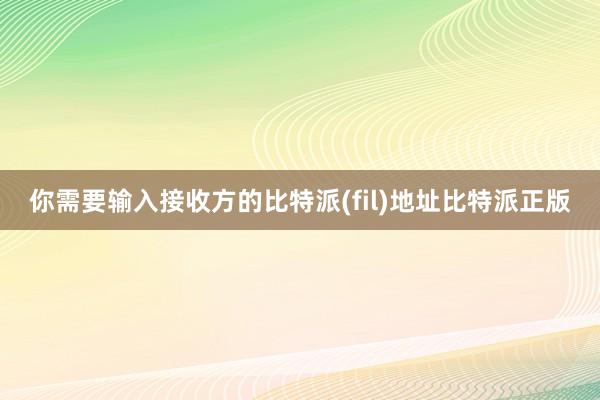 你需要输入接收方的比特派(fil)地址比特派正版