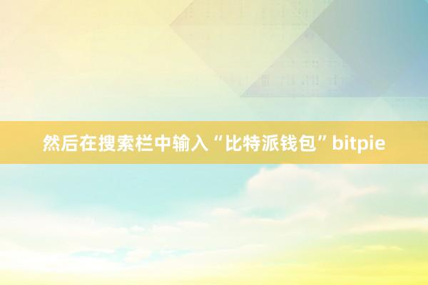 然后在搜索栏中输入“比特派钱包”bitpie