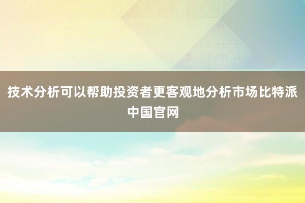 技术分析可以帮助投资者更客观地分析市场比特派中国官网