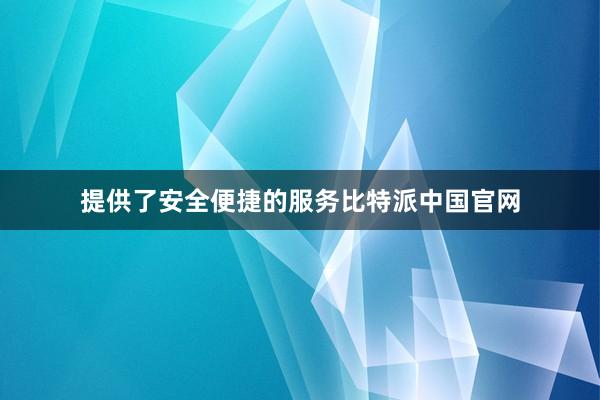 提供了安全便捷的服务比特派中国官网