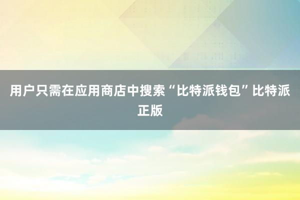 用户只需在应用商店中搜索“比特派钱包”比特派正版