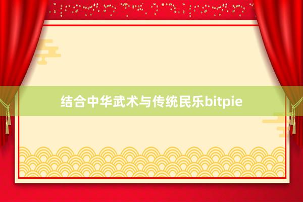 结合中华武术与传统民乐bitpie