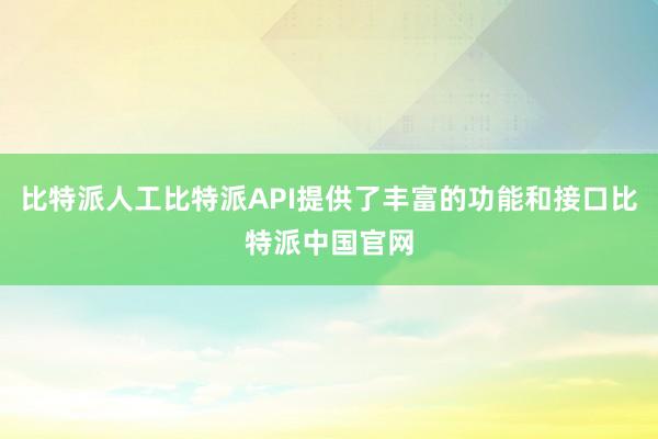 比特派人工比特派API提供了丰富的功能和接口比特派中国官网