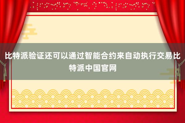 比特派验证还可以通过智能合约来自动执行交易比特派中国官网