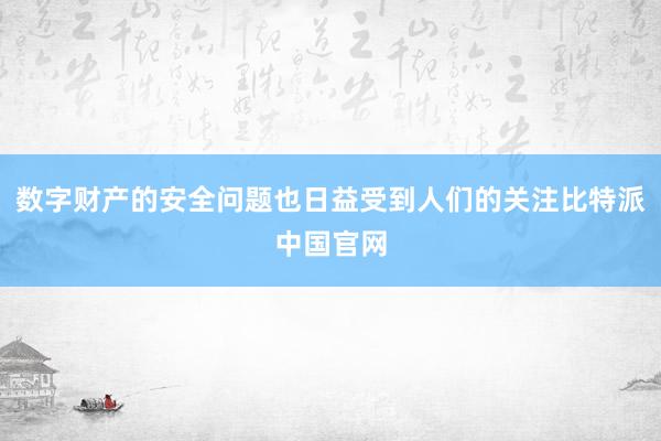 数字财产的安全问题也日益受到人们的关注比特派中国官网