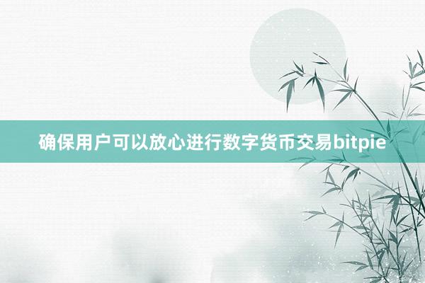 确保用户可以放心进行数字货币交易bitpie