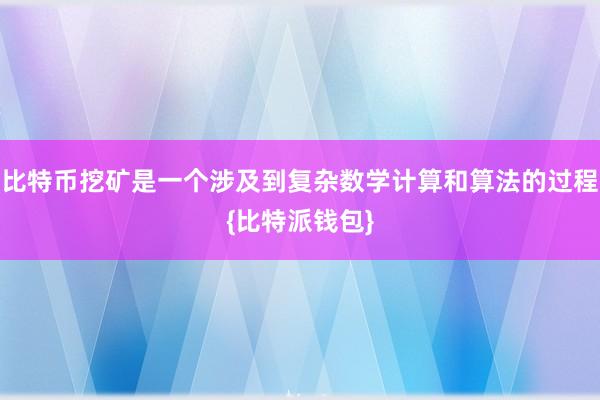 比特币挖矿是一个涉及到复杂数学计算和算法的过程{比特派钱包}