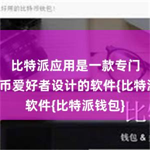 比特派应用是一款专门为比特币爱好者设计的软件{比特派钱包}