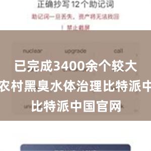 已完成3400余个较大面积的农村黑臭水体治理比特派中国官网