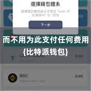 而不用为此支付任何费用{比特派钱包}