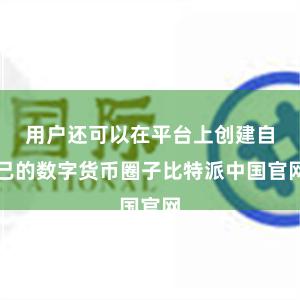 用户还可以在平台上创建自己的数字货币圈子比特派中国官网